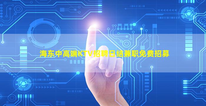 海东中高端KTV招聘日结兼职免费招募